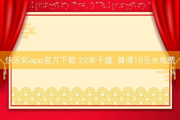 快乐彩app官方下载 22年干婚, 算清16元水电费