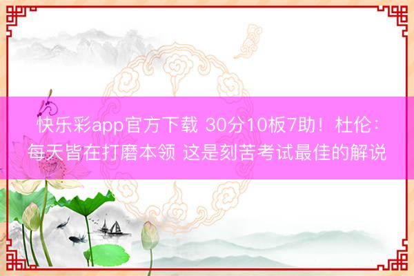 快乐彩app官方下载 30分10板7助！杜伦：每天皆在打磨本领 这是刻苦考试最佳的解说