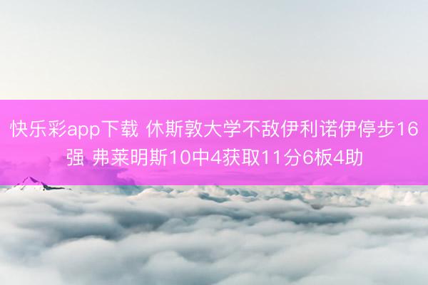 快乐彩app下载 休斯敦大学不敌伊利诺伊停步16强 弗莱明斯10中4获取11分6板4助