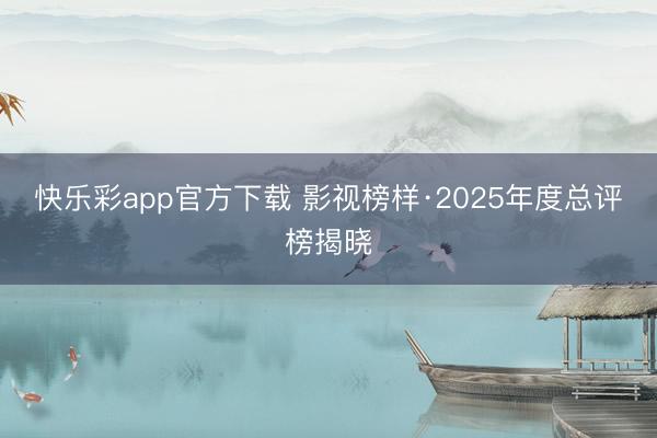 快乐彩app官方下载 影视榜样·2025年度总评榜揭晓