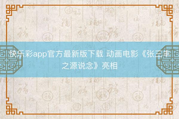 快乐彩app官方最新版下载 动画电影《张三丰之源说念》亮相