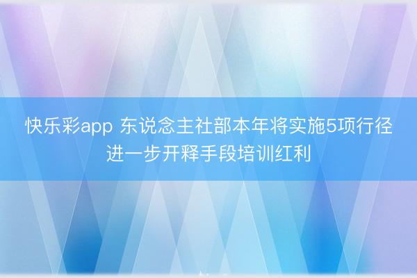 快乐彩app 东说念主社部本年将实施5项行径进一步开释手段培训红利