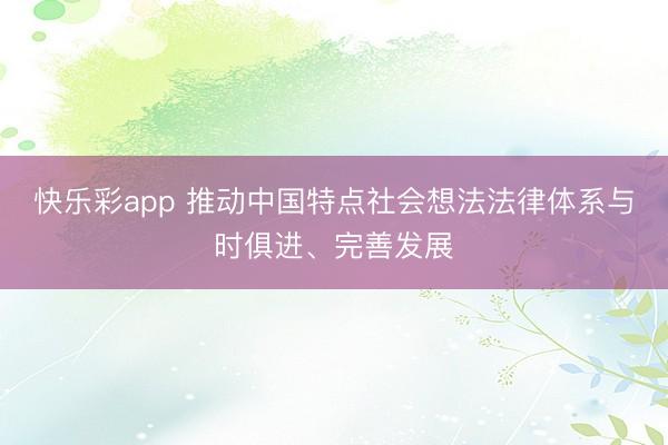 快乐彩app 推动中国特点社会想法法律体系与时俱进、完善发展