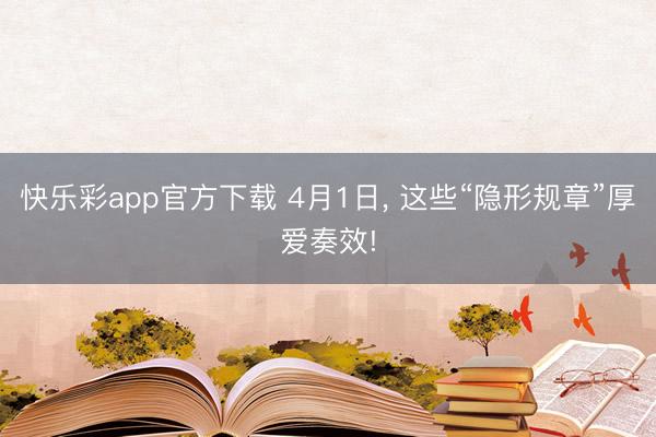快乐彩app官方下载 4月1日, 这些“隐形规章”厚爱奏效!