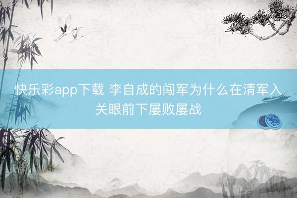 快乐彩app下载 李自成的闯军为什么在清军入关眼前下屡败屡战