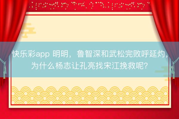 快乐彩app 明明，鲁智深和武松完败呼延灼，为什么杨志让孔亮找宋江挽救呢？