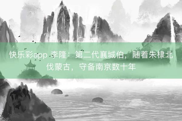 快乐彩app 李隆：第二代襄城伯，随着朱棣北伐蒙古，守备南京数十年