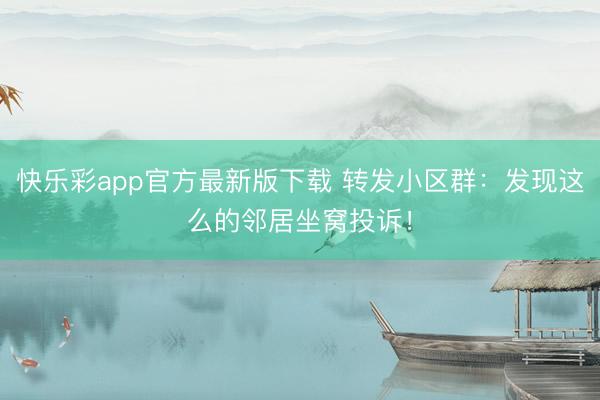 快乐彩app官方最新版下载 转发小区群：发现这么的邻居坐窝投诉！