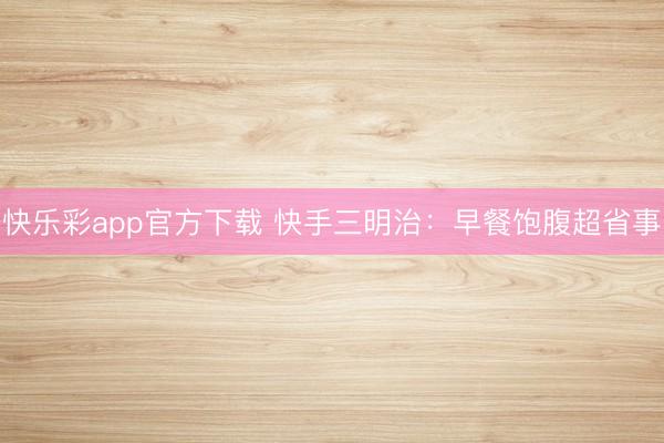 快乐彩app官方下载 快手三明治:早餐饱腹超省事