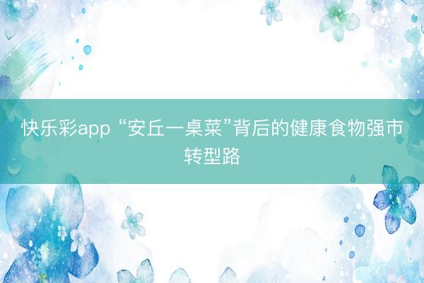 快乐彩app “安丘一桌菜”背后的健康食物强市转型路