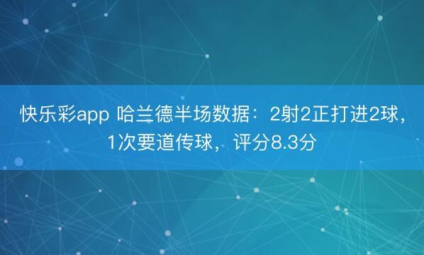 快乐彩app 哈兰德半场数据：2射2正打进2球，1次要道传球，评分8.3分