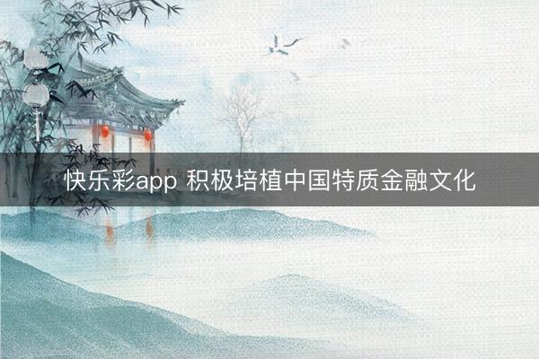 快乐彩app 积极培植中国特质金融文化