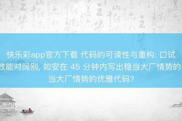快乐彩app官方下载 代码的可读性与重构: 口试官不单看效能对阔别， 如安在 45 分钟内写出稳当大厂情势的优雅代码?