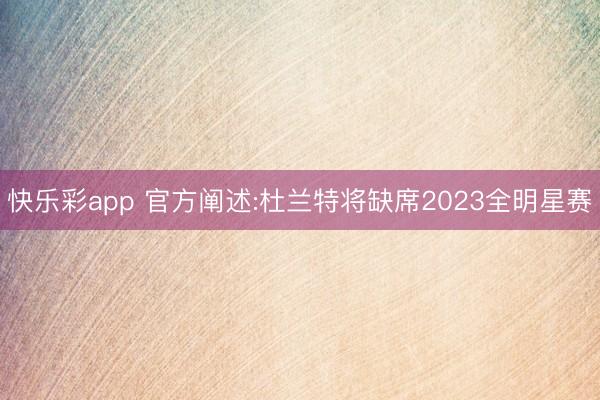 快乐彩app 官方阐述:杜兰特将缺席2023全明星赛