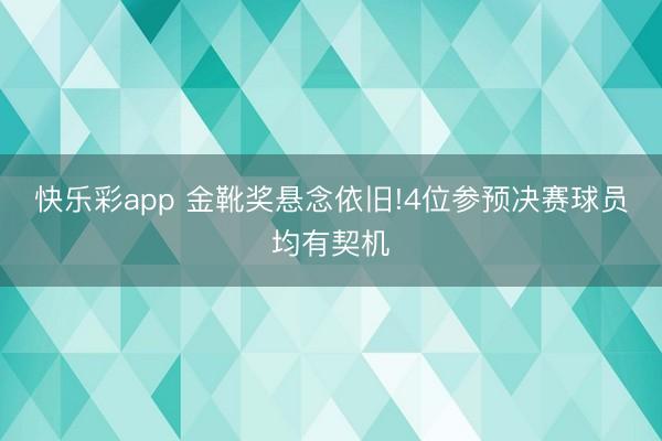 快乐彩app 金靴奖悬念依旧!4位参预决赛球员均有契机