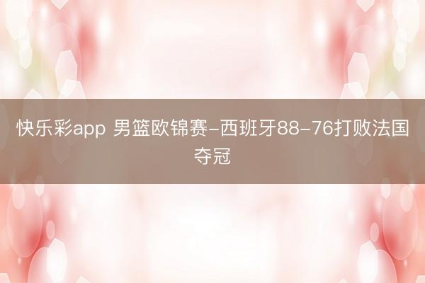快乐彩app 男篮欧锦赛-西班牙88-76打败法国夺冠
