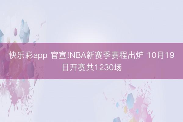 快乐彩app 官宣!NBA新赛季赛程出炉 10月19日开赛共1230场