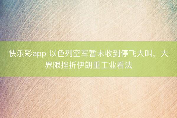 快乐彩app 以色列空军暂未收到停飞大叫,大界限挫折伊朗重工业看法
