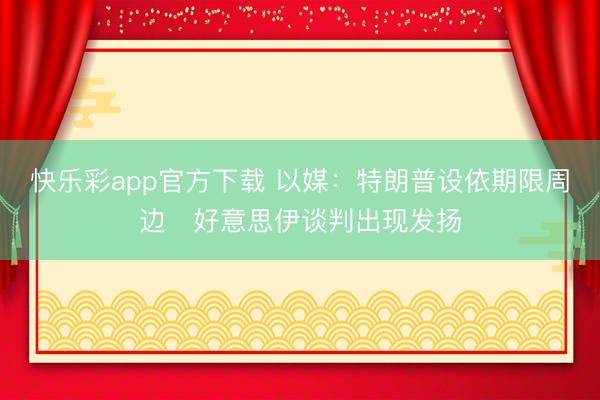快乐彩app官方下载 以媒:特朗普设依期限周边 好意思伊谈判出现发扬
