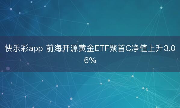快乐彩app 前海开源黄金ETF聚首C净值上升3.06%