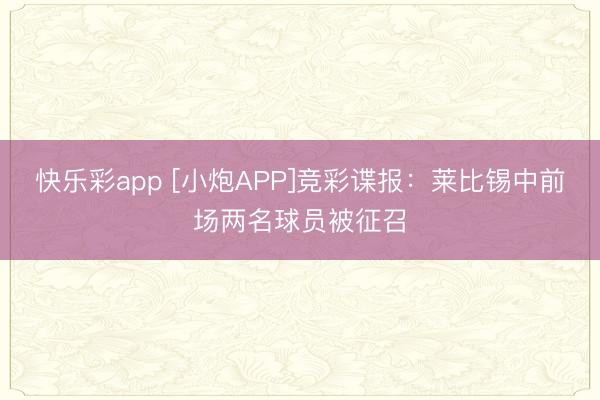 快乐彩app [小炮APP]竞彩谍报：莱比锡中前场两名球员被征召