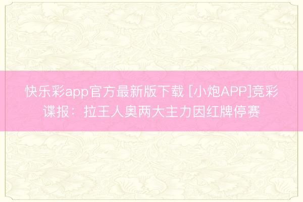 快乐彩app官方最新版下载 [小炮APP]竞彩谍报：拉王人奥两大主力因红牌停赛