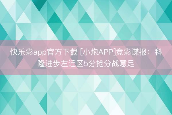 快乐彩app官方下载 [小炮APP]竞彩谍报：科隆进步左迁区5分抢分战意足