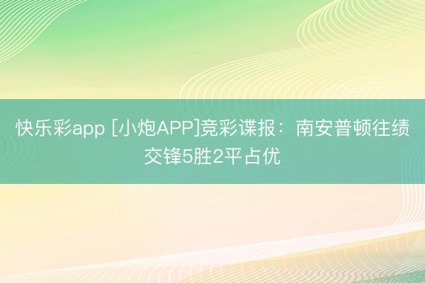 快乐彩app [小炮APP]竞彩谍报：南安普顿往绩交锋5胜2平占优
