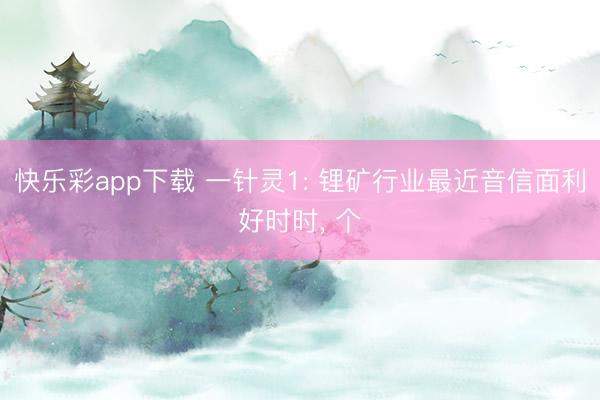 快乐彩app下载 一针灵1: 锂矿行业最近音信面利好时时, 个