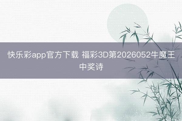 快乐彩app官方下载 福彩3D第2026052牛魔王中奖诗