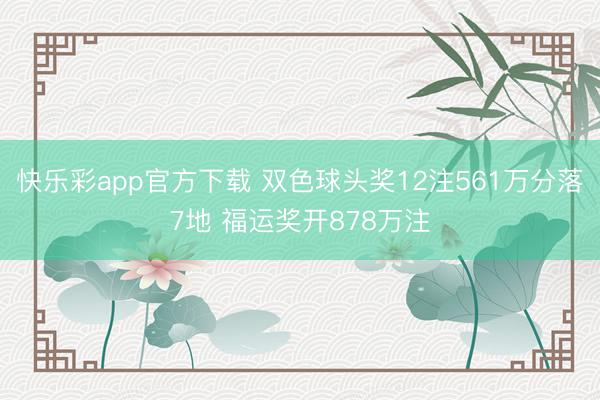快乐彩app官方下载 双色球头奖12注561万分落7地 福运奖开878万注