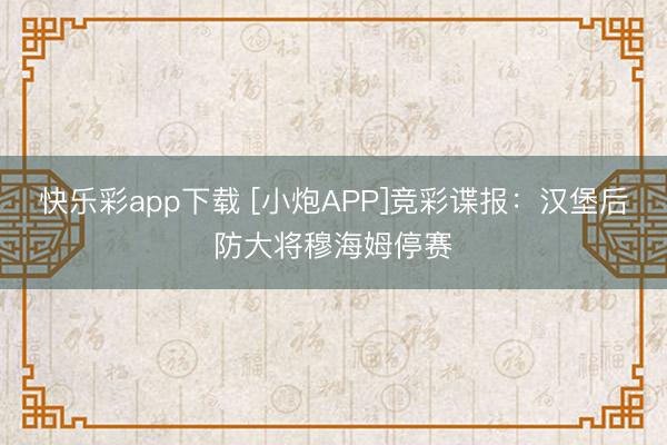 快乐彩app下载 [小炮APP]竞彩谍报：汉堡后防大将穆海姆停赛