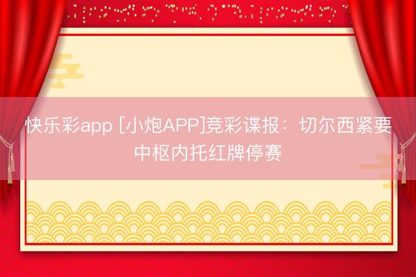 快乐彩app [小炮APP]竞彩谍报：切尔西紧要中枢内托红牌停赛