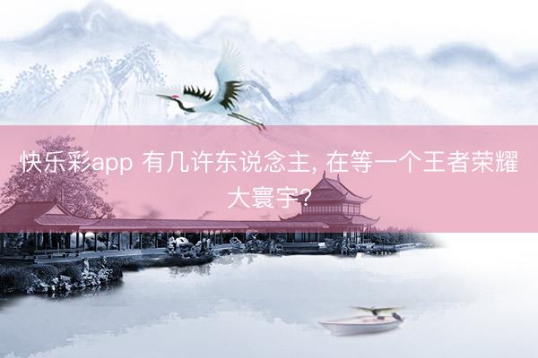 快乐彩app 有几许东说念主, 在等一个王者荣耀大寰宇?
