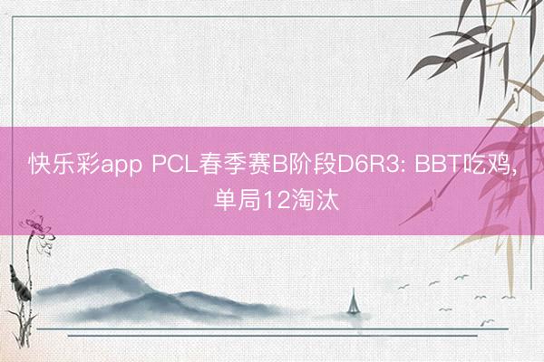 快乐彩app PCL春季赛B阶段D6R3: BBT吃鸡， 单局12淘汰