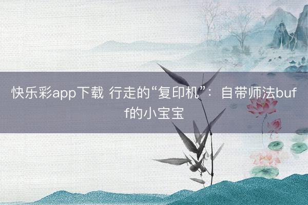 快乐彩app下载 行走的“复印机”：自带师法buff的小宝宝
