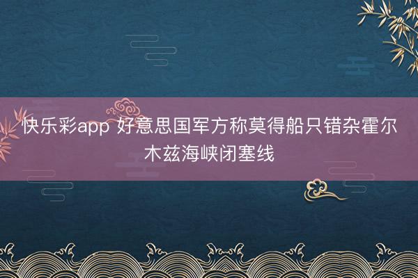 快乐彩app 好意思国军方称莫得船只错杂霍尔木兹海峡闭塞线