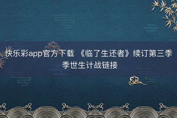 快乐彩app官方下载 《临了生还者》续订第三季 季世生计战链接