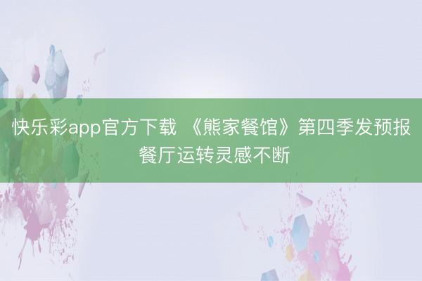 快乐彩app官方下载 《熊家餐馆》第四季发预报 餐厅运转灵感不断