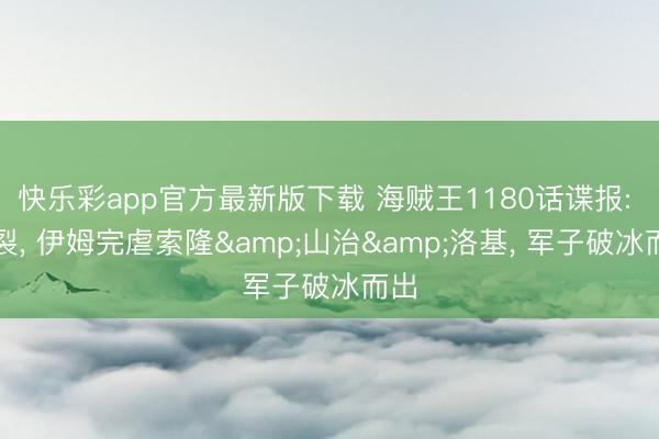 快乐彩app官方最新版下载 海贼王1180话谍报: 炸裂, 伊姆完虐索隆&山治&洛基, 军子破冰而出