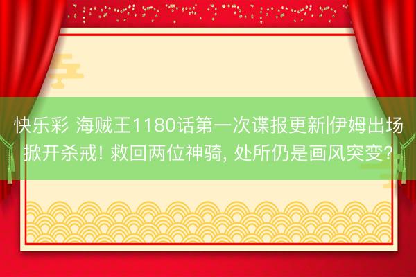 快乐彩 海贼王1180话第一次谍报更新|伊姆出场掀开杀戒! 救回两位神骑, 处所仍是画风突变?