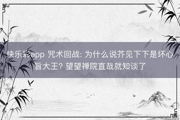 快乐彩app 咒术回战: 为什么说芥见下下是坏心旨大王? 望望禅院直哉就知谈了