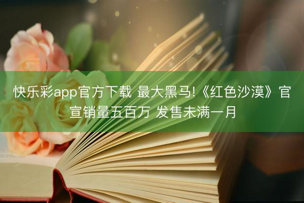 快乐彩app官方下载 最大黑马!《红色沙漠》官宣销量五百万 发售未满一月