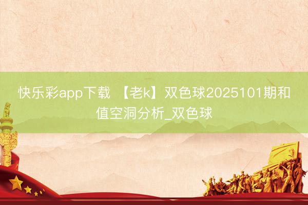 快乐彩app下载 【老k】双色球2025101期和值空洞分析_双色球