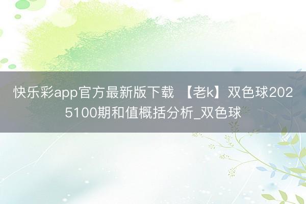 快乐彩app官方最新版下载 【老k】双色球2025100期和值概括分析_双色球