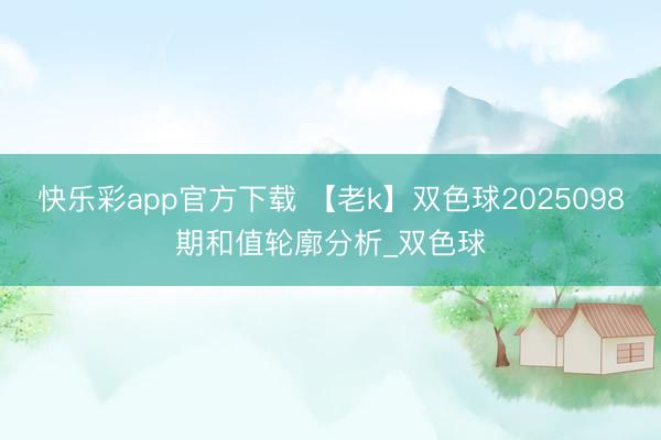快乐彩app官方下载 【老k】双色球2025098期和值轮廓分析_双色球