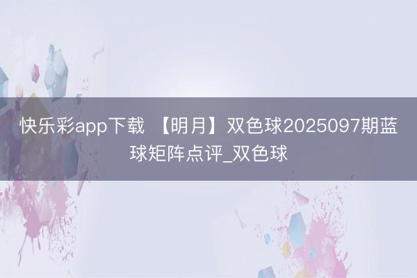 快乐彩app下载 【明月】双色球2025097期蓝球矩阵点评_双色球