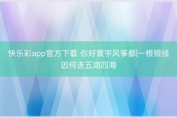 快乐彩app官方下载 你好寰宇风筝都|一根银线因何连五湖四海