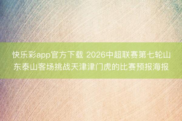 快乐彩app官方下载 2026中超联赛第七轮山东泰山客场挑战天津津门虎的比赛预报海报