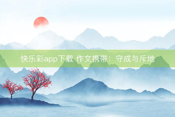 快乐彩app下载 作文携带：守成与斥地
